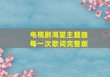 电视剧渴望主题曲每一次歌词完整版