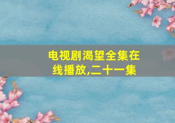 电视剧渴望全集在线播放,二十一集