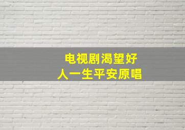 电视剧渴望好人一生平安原唱