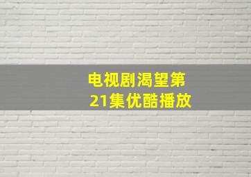 电视剧渴望第21集优酷播放