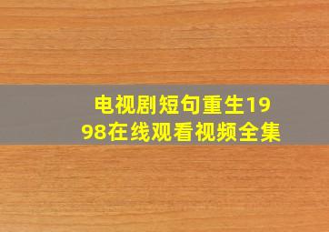 电视剧短句重生1998在线观看视频全集