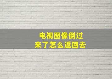 电视图像倒过来了怎么返回去