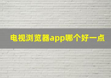 电视浏览器app哪个好一点