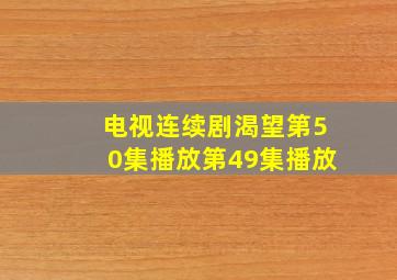 电视连续剧渴望第50集播放第49集播放