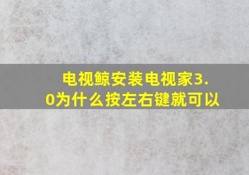 电视鲸安装电视家3.0为什么按左右键就可以