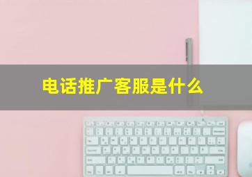 电话推广客服是什么