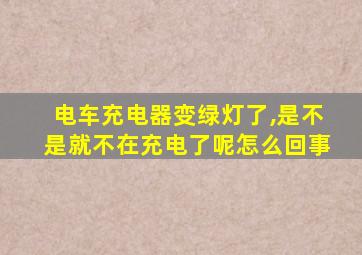 电车充电器变绿灯了,是不是就不在充电了呢怎么回事