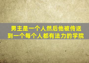 男主是一个人然后他被传送到一个每个人都有法力的学院