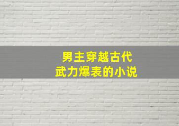 男主穿越古代武力爆表的小说