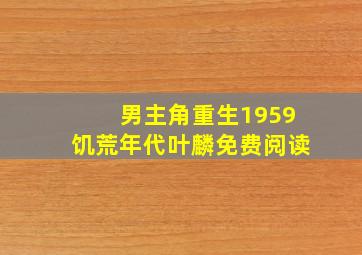 男主角重生1959饥荒年代叶麟免费阅读