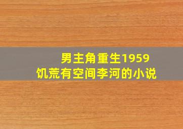 男主角重生1959饥荒有空间李河的小说