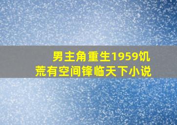 男主角重生1959饥荒有空间锋临天下小说