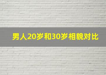 男人20岁和30岁相貌对比