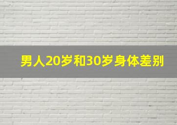 男人20岁和30岁身体差别