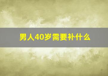 男人40岁需要补什么