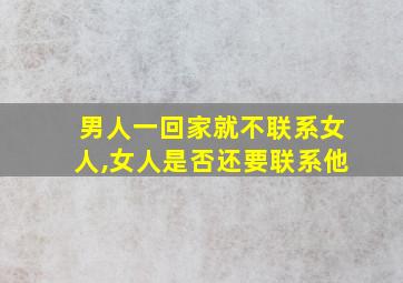 男人一回家就不联系女人,女人是否还要联系他