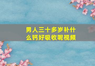 男人三十多岁补什么钙好吸收呢视频