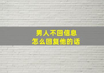 男人不回信息怎么回复他的话