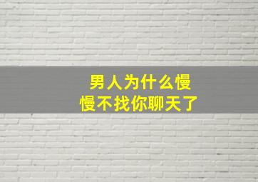 男人为什么慢慢不找你聊天了