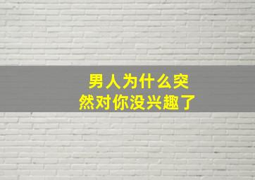 男人为什么突然对你没兴趣了