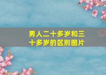 男人二十多岁和三十多岁的区别图片