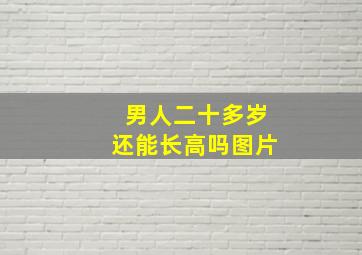 男人二十多岁还能长高吗图片