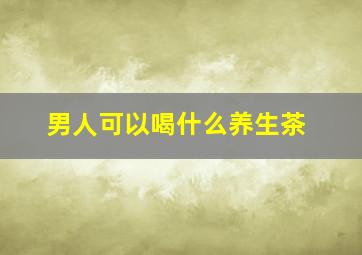 男人可以喝什么养生茶