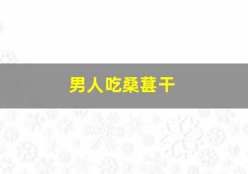 男人吃桑葚干