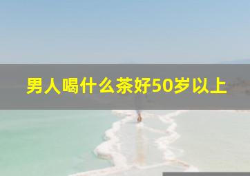 男人喝什么茶好50岁以上