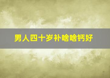 男人四十岁补啥啥钙好