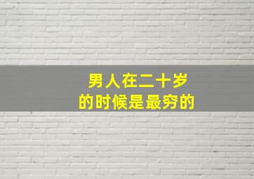 男人在二十岁的时候是最穷的