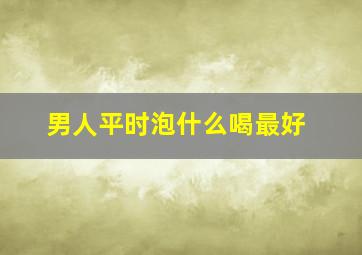 男人平时泡什么喝最好