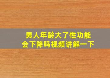 男人年龄大了性功能会下降吗视频讲解一下