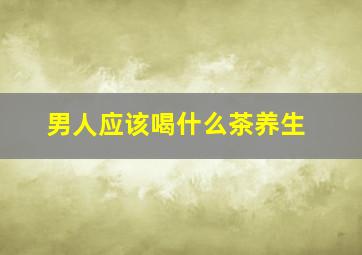 男人应该喝什么茶养生