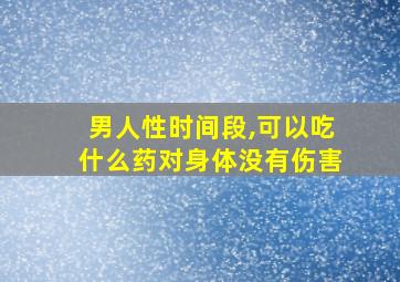 男人性时间段,可以吃什么药对身体没有伤害