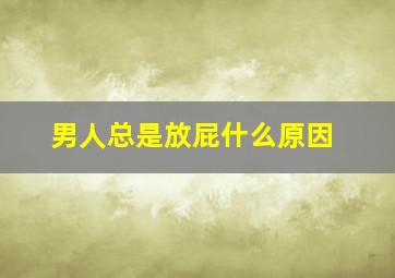 男人总是放屁什么原因