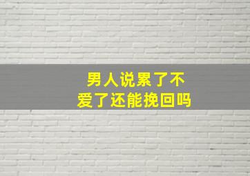 男人说累了不爱了还能挽回吗