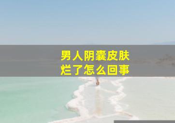 男人阴囊皮肤烂了怎么回事