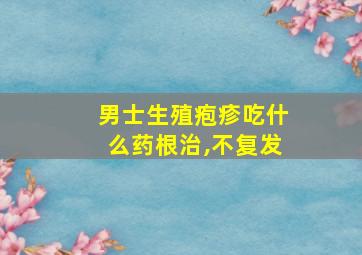 男士生殖疱疹吃什么药根治,不复发