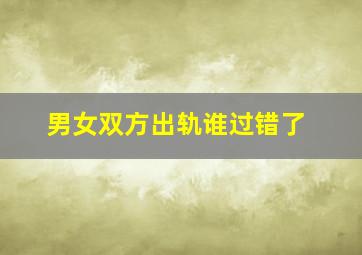 男女双方出轨谁过错了