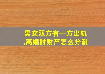 男女双方有一方出轨,离婚时财产怎么分割