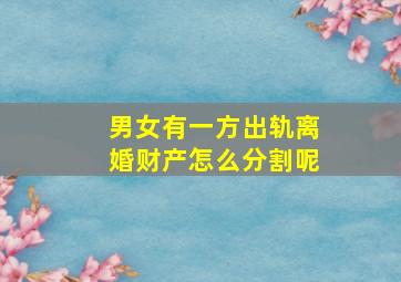 男女有一方出轨离婚财产怎么分割呢