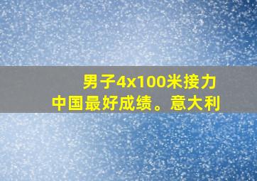 男子4x100米接力中国最好成绩。意大利