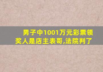 男子中1001万元彩票领奖人是店主表哥,法院判了