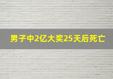 男子中2亿大奖25天后死亡