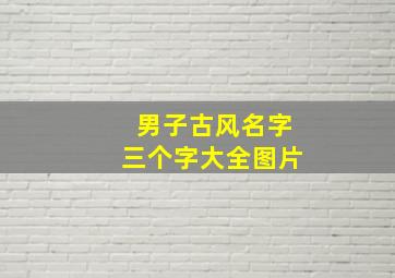 男子古风名字三个字大全图片