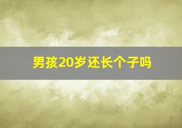 男孩20岁还长个子吗