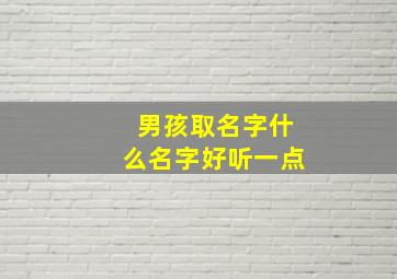 男孩取名字什么名字好听一点