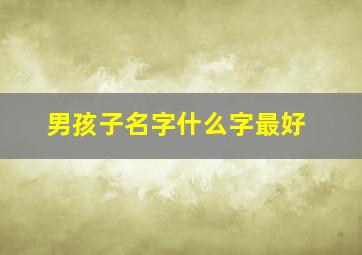 男孩子名字什么字最好