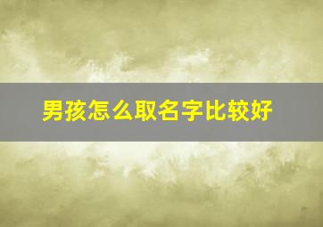 男孩怎么取名字比较好